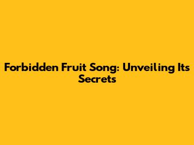 Forbidden Fruit Song: Unveiling Its Secrets