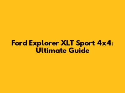 Ford Explorer XLT Sport 4x4: Ultimate Guide