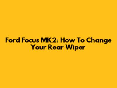Ford Focus MK2: How To Change Your Rear Wiper