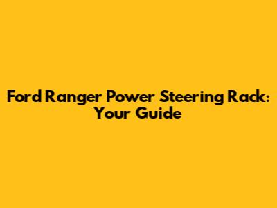 Ford Ranger Power Steering Rack: Your Guide