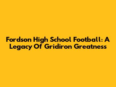 Fordson High School Football: A Legacy Of Gridiron Greatness