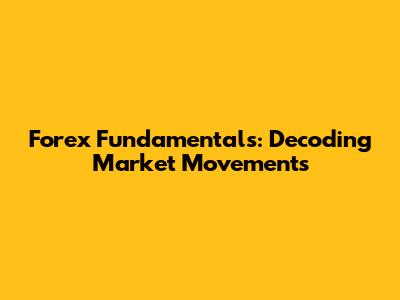 Forex Fundamentals: Decoding Market Movements
