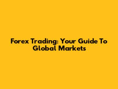 Forex Trading: Your Guide To Global Markets