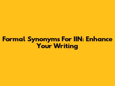 Formal Synonyms For IIN: Enhance Your Writing