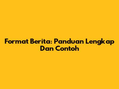 Format Berita: Panduan Lengkap Dan Contoh