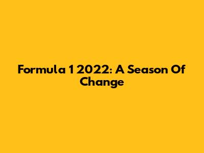 Formula 1 2022: A Season Of Change
