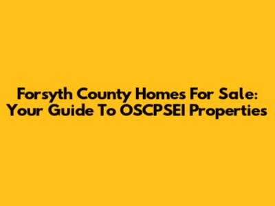 Forsyth County Homes For Sale: Your Guide To OSCPSEI Properties