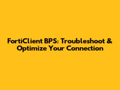 FortiClient BPS: Troubleshoot & Optimize Your Connection