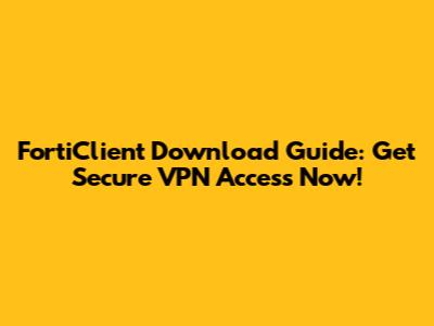FortiClient Download Guide: Get Secure VPN Access Now!