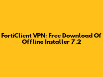FortiClient VPN: Free Download Of Offline Installer 7.2
