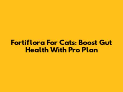 Fortiflora For Cats: Boost Gut Health With Pro Plan