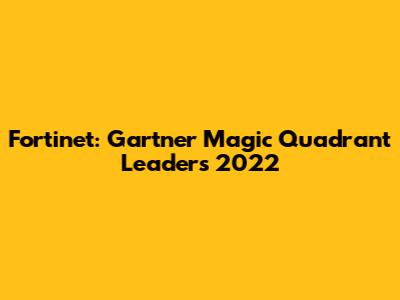 Fortinet: Gartner Magic Quadrant Leaders 2022