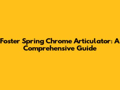 Foster Spring Chrome Articulator: A Comprehensive Guide