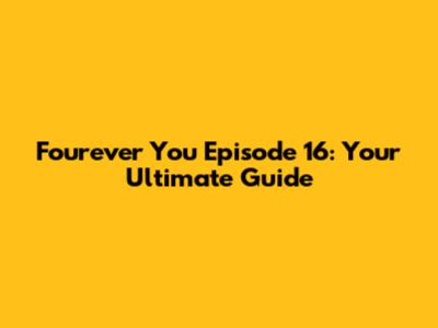 Fourever You Episode 16: Your Ultimate Guide