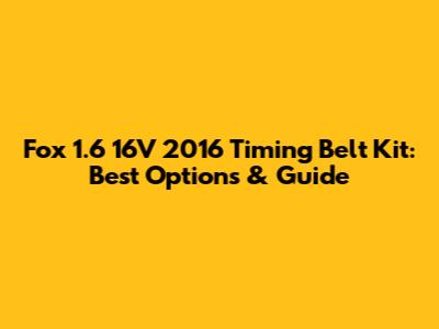 Fox 1.6 16V 2016 Timing Belt Kit: Best Options & Guide