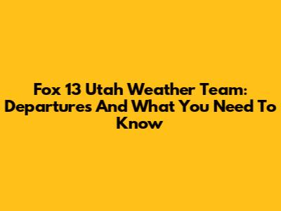 Fox 13 Utah Weather Team: Departures And What You Need To Know
