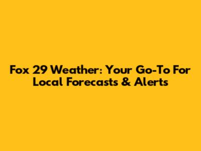 Fox 29 Weather: Your Go-To For Local Forecasts & Alerts