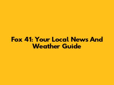 Fox 41: Your Local News And Weather Guide