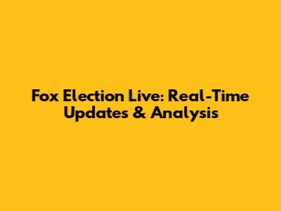 Fox Election Live: Real-Time Updates & Analysis