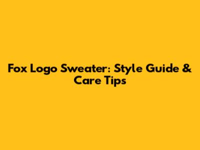 Fox Logo Sweater: Style Guide & Care Tips