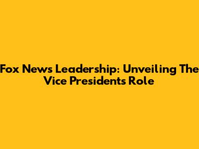 Fox News Leadership: Unveiling The Vice President's Role
