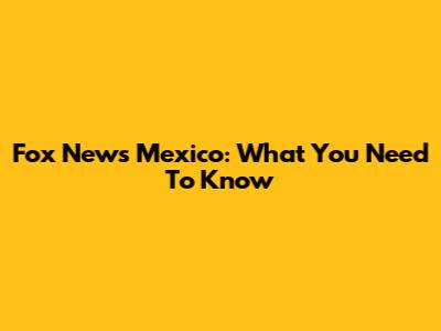 Fox News Mexico: What You Need To Know