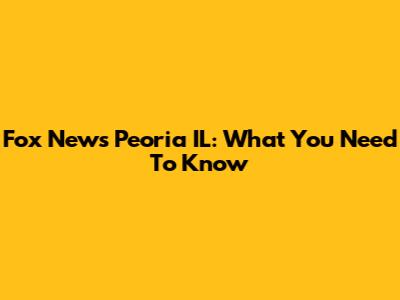 Fox News Peoria IL: What You Need To Know