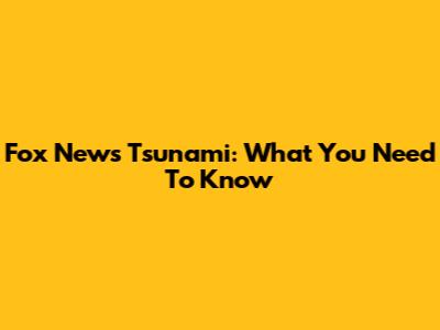 Fox News Tsunami: What You Need To Know