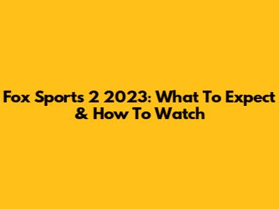 Fox Sports 2 2023: What To Expect & How To Watch