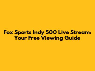 Fox Sports Indy 500 Live Stream: Your Free Viewing Guide