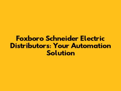 Foxboro Schneider Electric Distributors: Your Automation Solution