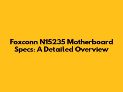 Foxconn N15235 Motherboard Specs: A Detailed Overview