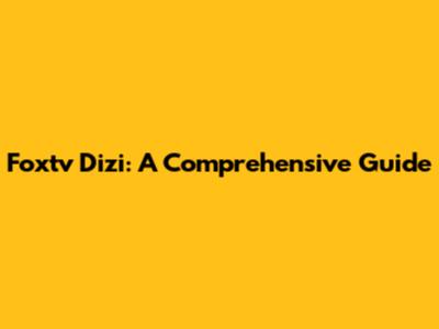 Foxtv Dizi: A Comprehensive Guide