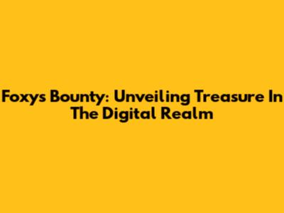 Foxy's Bounty: Unveiling Treasure In The Digital Realm