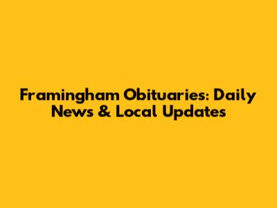Framingham Obituaries: Daily News & Local Updates