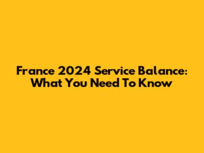 France 2024 Service Balance: What You Need To Know