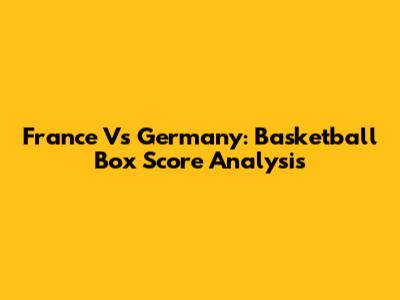 France Vs Germany: Basketball Box Score Analysis