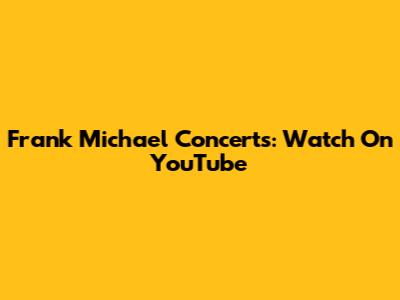 Frank Michael Concerts: Watch On YouTube