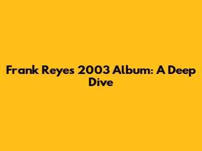 Frank Reyes' 2003 Album: A Deep Dive