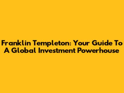 Franklin Templeton: Your Guide To A Global Investment Powerhouse