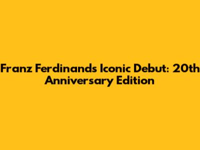 Franz Ferdinand's Iconic Debut: 20th Anniversary Edition