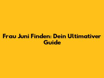 Frau Juni Finden: Dein Ultimativer Guide
