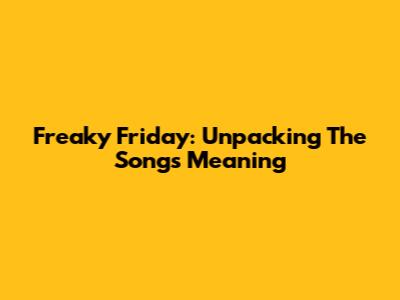 Freaky Friday: Unpacking The Song's Meaning