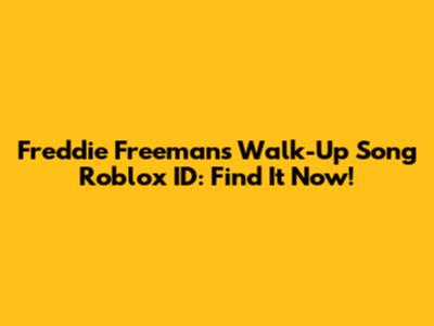 Freddie Freeman's Walk-Up Song Roblox ID: Find It Now!