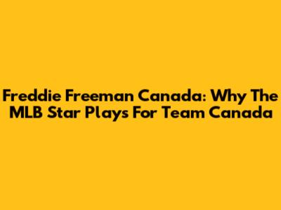 Freddie Freeman Canada: Why The MLB Star Plays For Team Canada