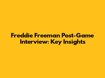 Freddie Freeman Post-Game Interview: Key Insights