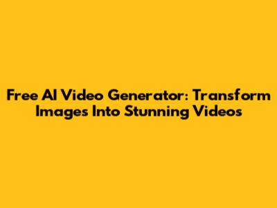 Free AI Video Generator: Transform Images Into Stunning Videos
