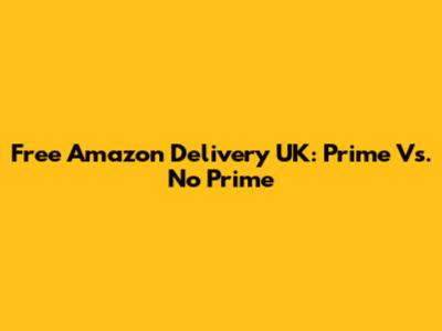 Free Amazon Delivery UK: Prime Vs. No Prime