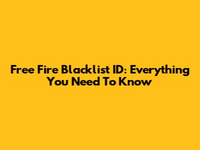 Free Fire Blacklist ID: Everything You Need To Know