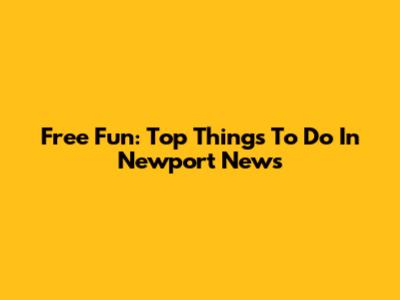 Free Fun: Top Things To Do In Newport News